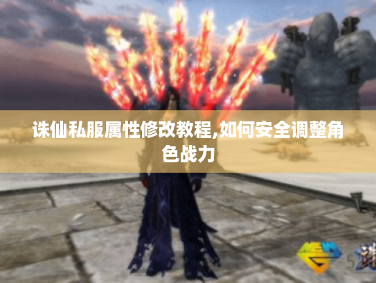 诛仙私服属性修改教程,如何安全调整角色战力