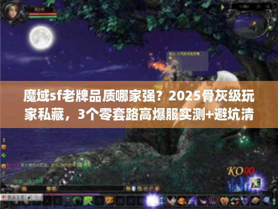 魔域sf老牌品质哪家强？2025骨灰级玩家私藏，3个零套路高爆服实测+避坑清单
