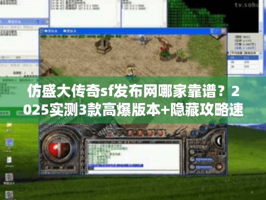仿盛大传奇sf发布网哪家靠谱？2025实测3款高爆版本+隐藏攻略速看