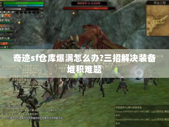 奇迹sf仓库爆满怎么办?三招解决装备堆积难题