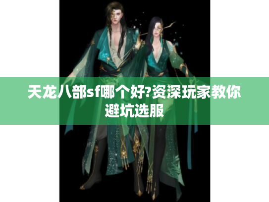 天龙八部sf哪个好?资深玩家教你避坑选服