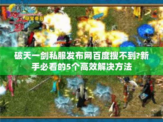 破天一剑私服发布网百度搜不到?新手必看的5个高效解决方法