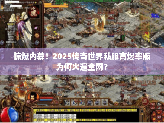 惊爆内幕！2025传奇世界私服高爆率版为何火遍全网？