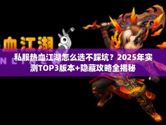 私服热血江湖怎么选不踩坑？2025年实测TOP3版本+隐藏攻略全揭秘