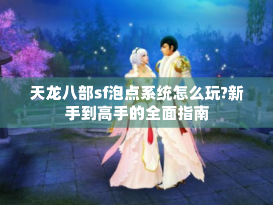 天龙八部sf泡点系统怎么玩?新手到高手的全面指南