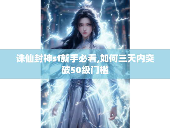 诛仙封神sf新手必看,如何三天内突破50级门槛