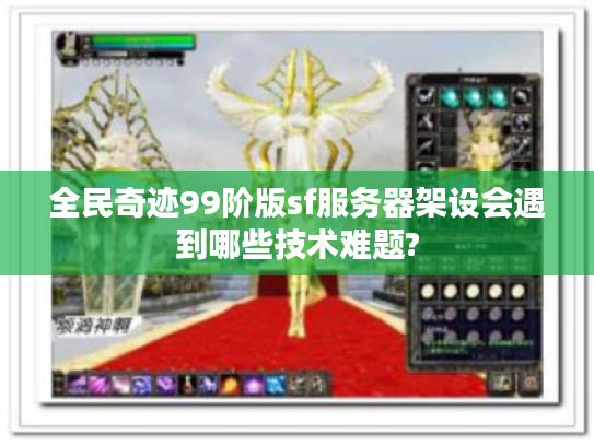 全民奇迹99阶版sf服务器架设会遇到哪些技术难题?