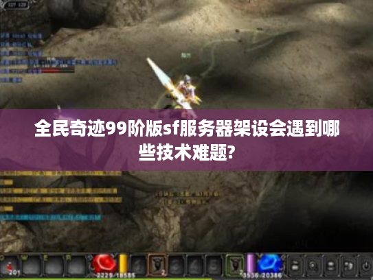全民奇迹99阶版sf服务器架设会遇到哪些技术难题?