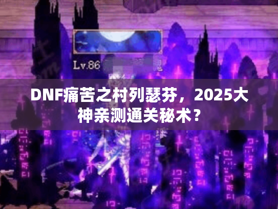 DNF痛苦之村列瑟芬，2025大神亲测通关秘术？