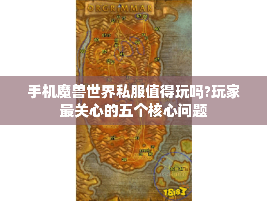 手机魔兽世界私服值得玩吗?玩家最关心的五个核心问题