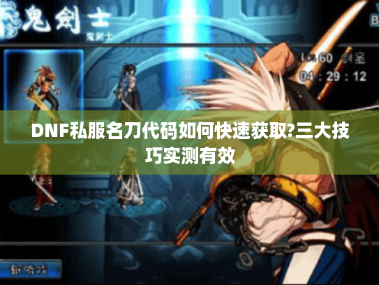 DNF私服名刀代码如何快速获取?三大技巧实测有效