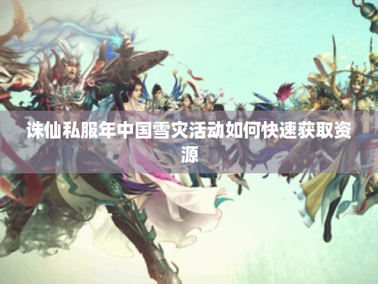 诛仙私服年中国雪灾活动如何快速获取资源