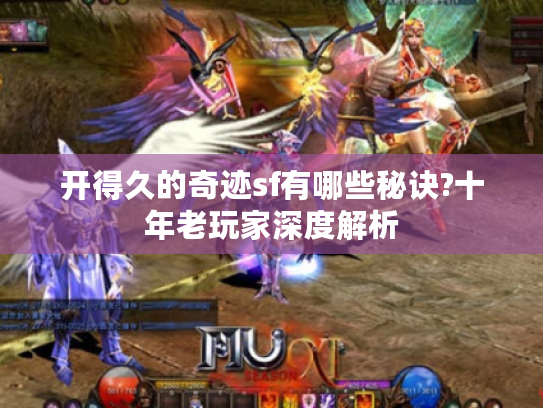 开得久的奇迹sf有哪些秘诀?十年老玩家深度解析