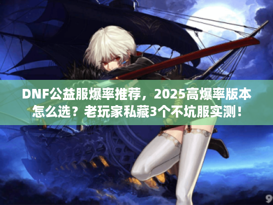DNF公益服爆率推荐，2025高爆率版本怎么选？老玩家私藏3个不坑服实测！