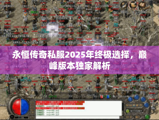 永恒传奇私服2025年终极选择，巅峰版本独家解析