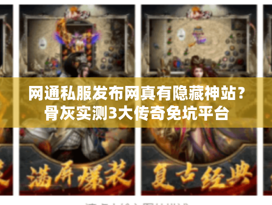 网通私服发布网真有隐藏神站？骨灰实测3大传奇免坑平台