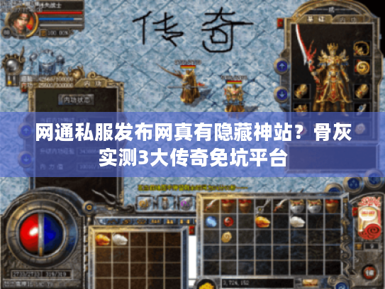 网通私服发布网真有隐藏神站？骨灰实测3大传奇免坑平台
