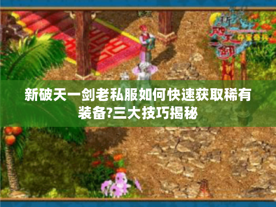新破天一剑老私服如何快速获取稀有装备?三大技巧揭秘