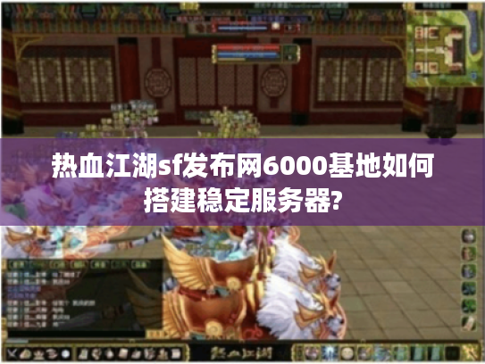 热血江湖sf发布网6000基地如何搭建稳定服务器?