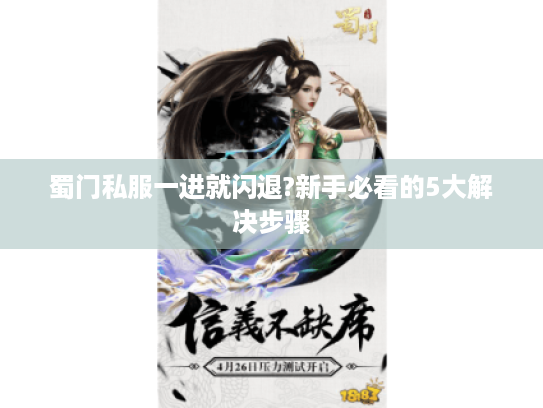 蜀门私服一进就闪退?新手必看的5大解决步骤