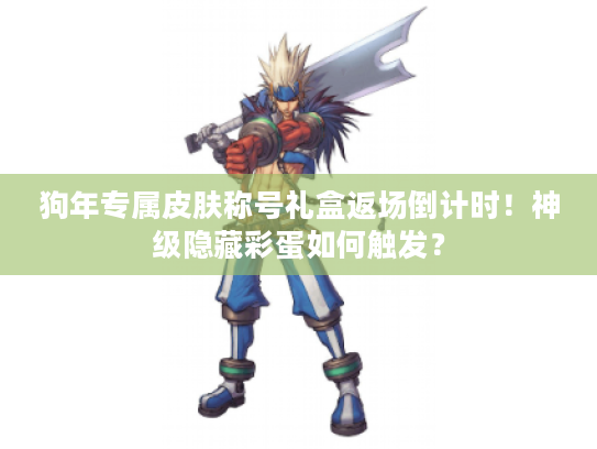 狗年专属皮肤称号礼盒返场倒计时！神级隐藏彩蛋如何触发？