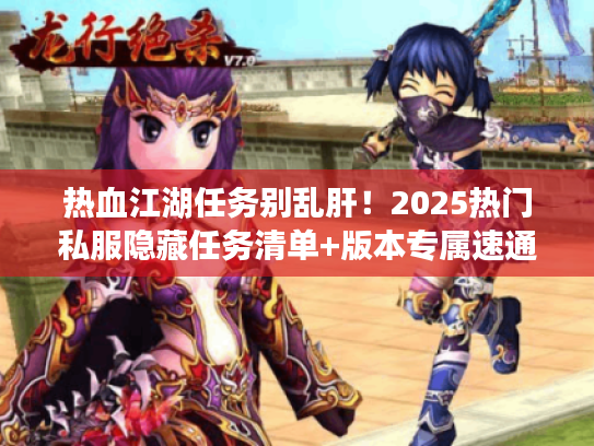 热血江湖任务别乱肝！2025热门私服隐藏任务清单+版本专属速通技巧