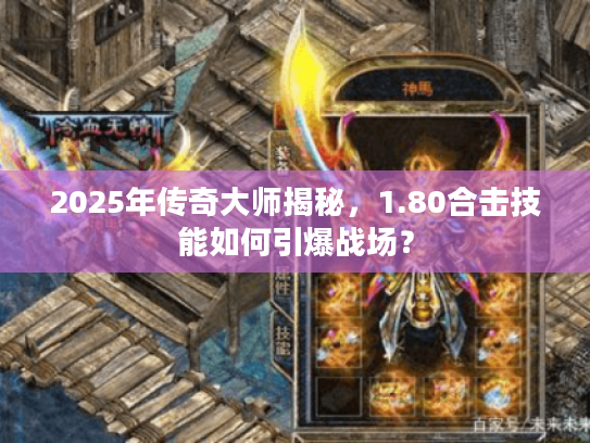 2025年传奇大师揭秘，1.80合击技能如何引爆战场？