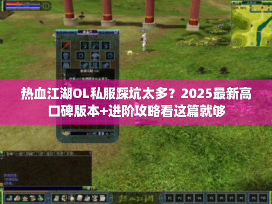 热血江湖OL私服踩坑太多？2025最新高口碑版本+进阶攻略看这篇就够