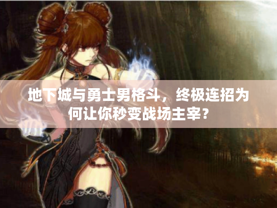 地下城与勇士男格斗，终极连招为何让你秒变战场主宰？