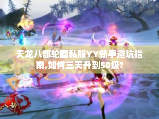 天龙八部轮回私服YY新手避坑指南,如何三天升到50级?