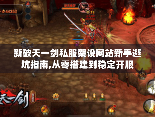 新破天一剑私服架设网站新手避坑指南,从零搭建到稳定开服