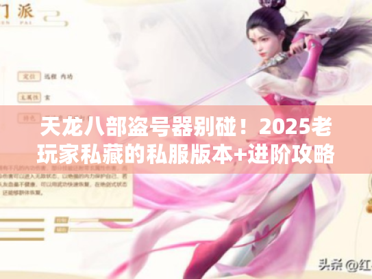 天龙八部盗号器别碰！2025老玩家私藏的私服版本+进阶攻略