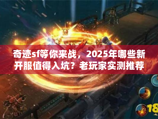 奇迹sf等你来战，2025年哪些新开服值得入坑？老玩家实测推荐