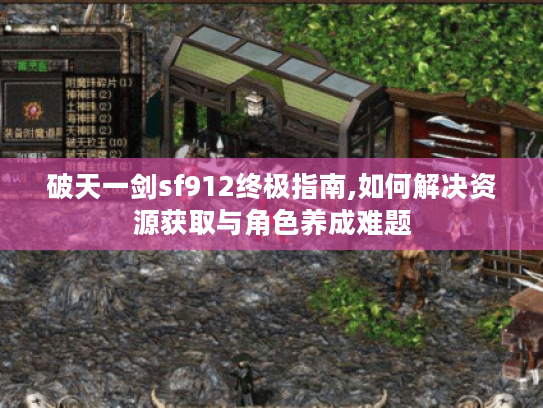 破天一剑sf912终极指南,如何解决资源获取与角色养成难题