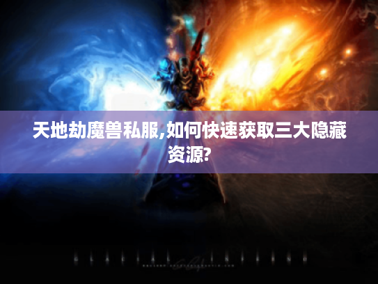 天地劫魔兽私服,如何快速获取三大隐藏资源?