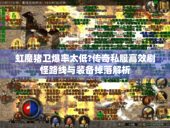 虹魔猪卫爆率太低?传奇私服高效刷怪路线与装备掉落解析