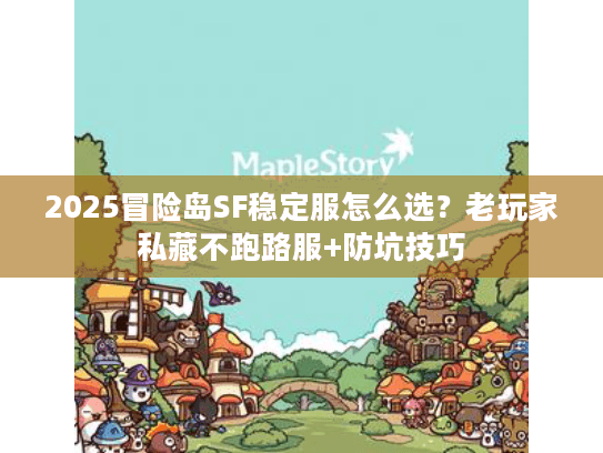 2025冒险岛SF稳定服怎么选？老玩家私藏不跑路服+防坑技巧