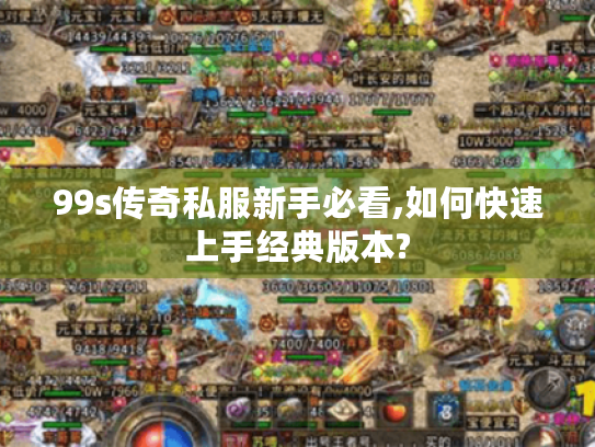99s传奇私服新手必看,如何快速上手经典版本?