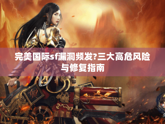 完美国际sf漏洞频发?三大高危风险与修复指南