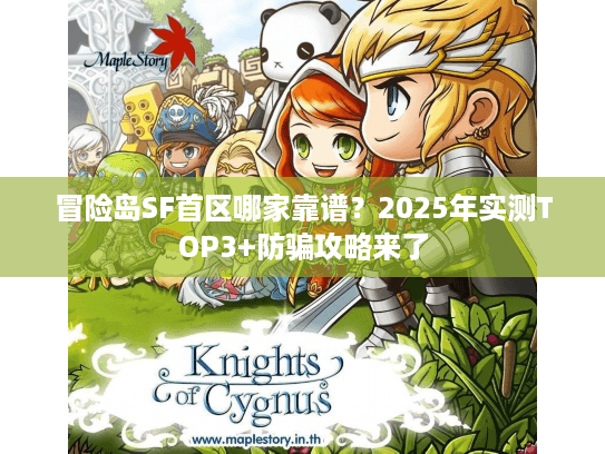 冒险岛SF首区哪家靠谱？2025年实测TOP3+防骗攻略来了