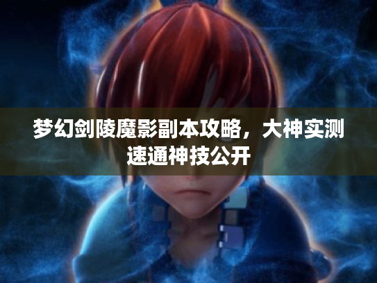 梦幻剑陵魔影副本攻略，大神实测速通神技公开