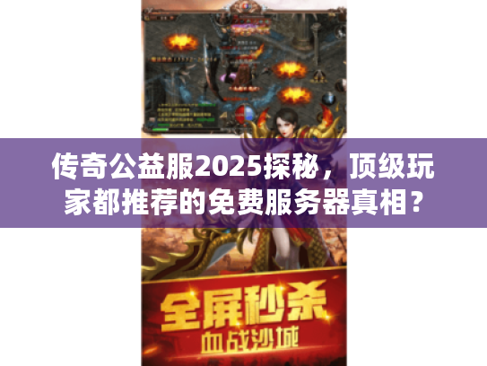 传奇公益服2025探秘，顶级玩家都推荐的免费服务器真相？