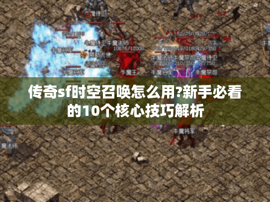 传奇sf时空召唤怎么用?新手必看的10个核心技巧解析