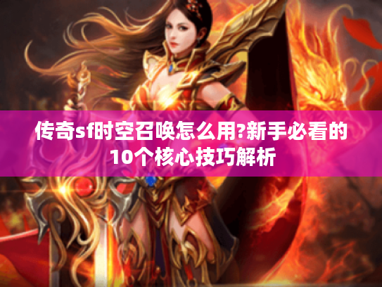 传奇sf时空召唤怎么用?新手必看的10个核心技巧解析