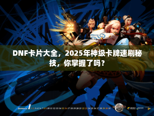 DNF卡片大全，2025年神级卡牌速刷秘技，你掌握了吗？