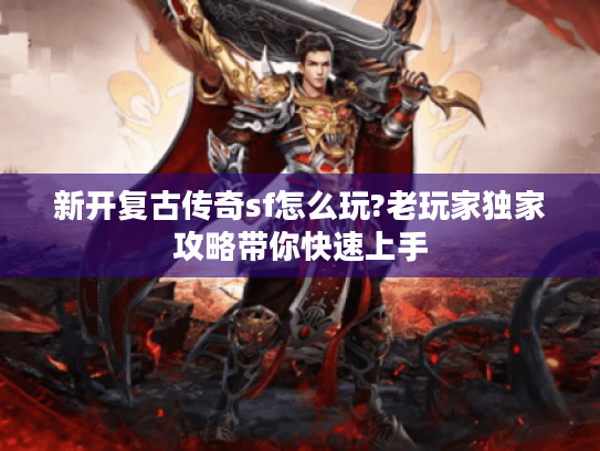 新开复古传奇sf怎么玩?老玩家独家攻略带你快速上手