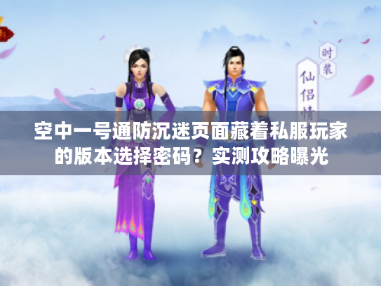 空中一号通防沉迷页面藏着私服玩家的版本选择密码？实测攻略曝光