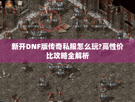 新开DNF版传奇私服怎么玩?高性价比攻略全解析