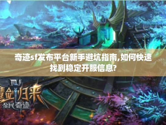 奇迹sf发布平台新手避坑指南,如何快速找到稳定开服信息?