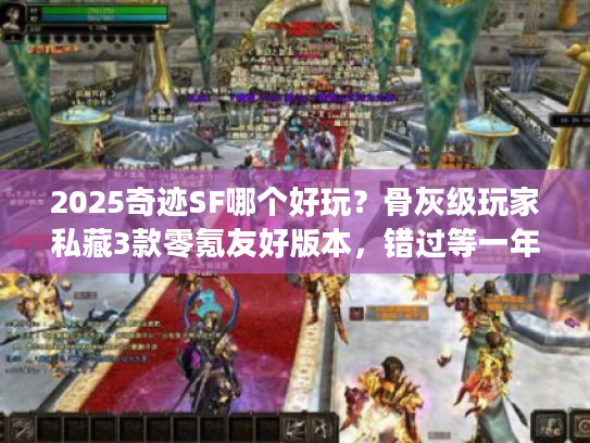 2025奇迹SF哪个好玩？骨灰级玩家私藏3款零氪友好版本，错过等一年！
